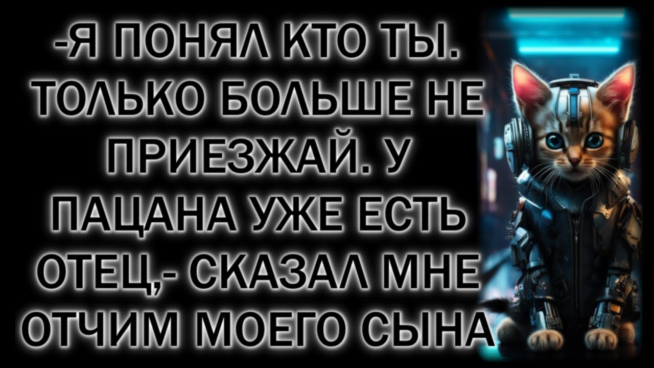 -Я понял кто ты. Только больше не приезжай. У пацана уже есть отец,- сказал мне отчим моего сына