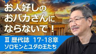 #6 第2歴代誌17-18章「お人好しのおバカさんにならないで!」