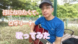 何になりたくて、／ロザリーナ　歌ってみた。