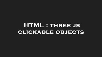 HTML : three js clickable objects