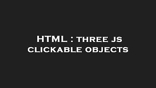 HTML : three js clickable objects