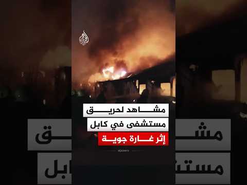 أفغانستان.. مشاهد لحريق مستشفى في العاصمة كابل إثر غارة جوية
