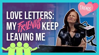 LOVE LETTERS: My friends keep leaving me