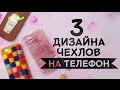 3 идеи дизайна чехлов на телефон [Идеи для жизни]