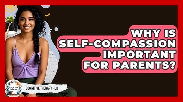 Why Is Self-compassion Important For Parents? - Cognitive Therapy Hub