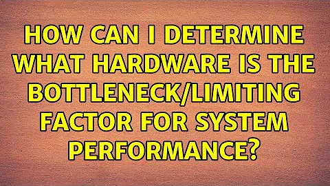 How can I determine what hardware is the bottleneck/limiting factor for system performance?