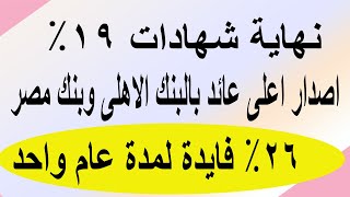 نهاية شهادات 19% اصدار اعلى عائد بالبنك الاهلى وبنك مصر 26% لمدة عام واحد