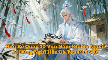 Phần 3 | Hắn Bế Quan 10 Vạn Năm Khi Ra Ngoài Ai Cũng Nghĩ Hắn Là Tên Phế Vật