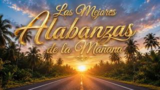 Alabanzas de la Mañana 2026 ? Oración y Música Cristiana para Empezar el Día con Dios