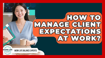 How To Manage Client Expectations At Work? - Work Life Balance Experts