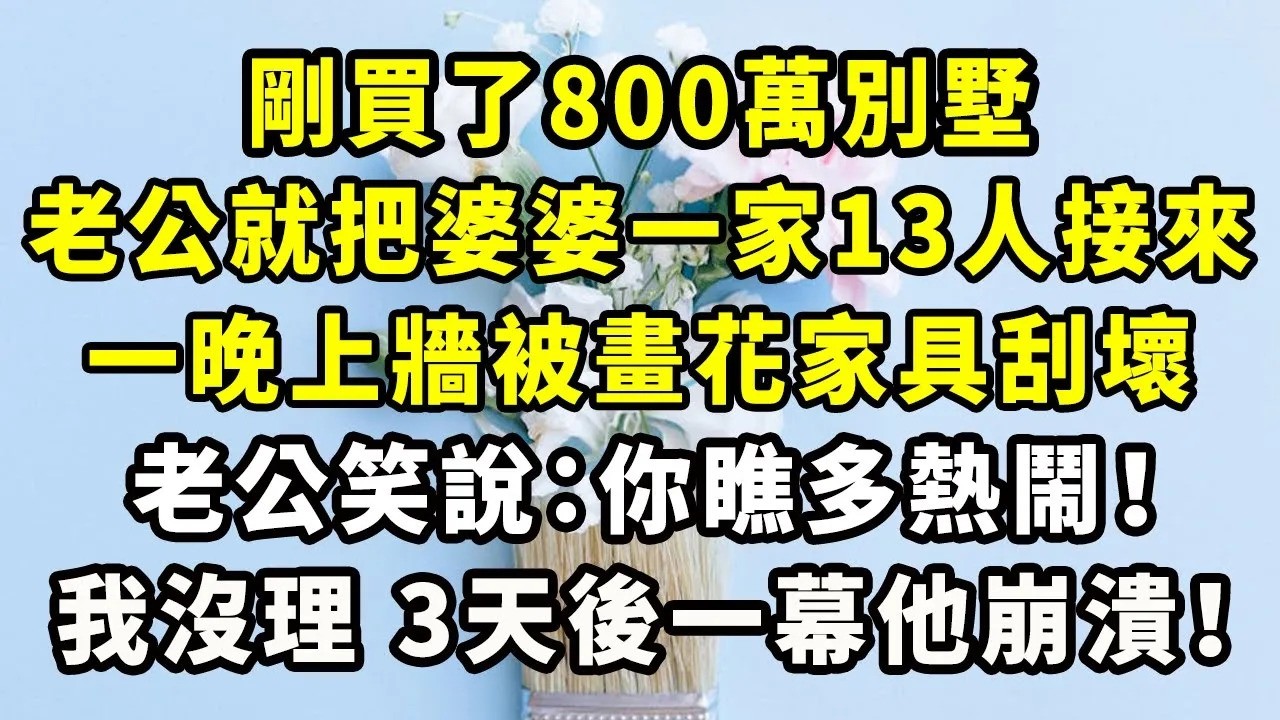 剛買了800萬別墅，老公就把婆婆一家13人接來，一晚上牆被畫花家具刮壞，老公笑說：你瞧多熱鬧！我沒理，3天後一幕他崩潰！