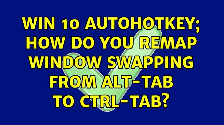 win 10 autohotkey; how do you remap window swapping from alt-tab to ctrl-tab? (4 Solutions!!)