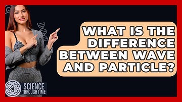 What Is The Difference Between Wave And Particle? - Science Through Time