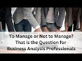 To Manage or Not to Manage? That is the Question for Business Analysis Professionals