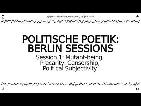 Politische Poetik: Berlin Session 1 — Mutant-being, Precarity, Censorship, Political Subjectivity