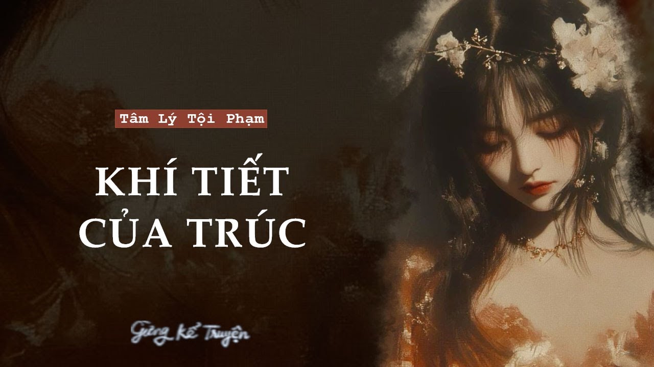 [ FULL ] KHÍ TIẾT CỦA TRÚC | Audio Tâm Lý Tội Phạm | Gừng Kể Truyện