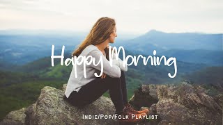 Happy Morning 🌼  Morning songs for a positive day | An Indie/Pop/Folk/Acoustic Playlist