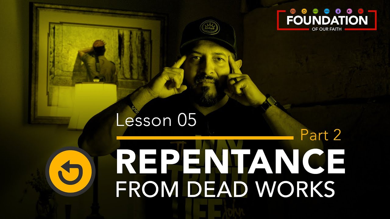 REPENTANCE FROM DEAD WORKS PT2 - Hebrews 6:1-2 Foundation - Lesson 05