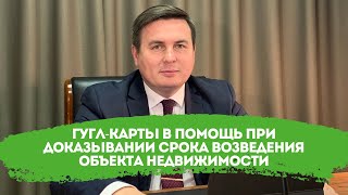 Гугл-карты в помощь при доказывании срока возведения объекта недвижимости