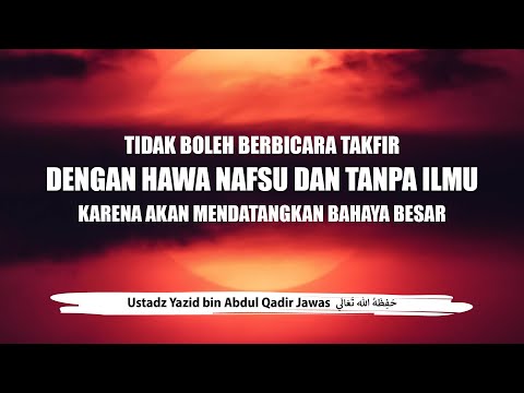 Tidak Boleh Berbicara Takfir dengan Hawa Nafsu dan Tanpa Ilmu Karena Akan Mendatangkan Bahaya Besar