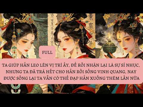 TA GIÚP HẮN LEO LÊN VỊ TRÍ ẤY, ĐỂ RỒI NHẬN LẠI LÀ SỰ SỈ NHỤC, NHƯNG TA ĐÃ TRẢ HẾT CHO HẮN RỒI...