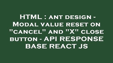 HTML : ant design - Modal value reset on "cancel" and "X" close button - API RESPONSE BASE REACT JS