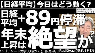 【日経平均－今日はどう動く？】日経平均＋89円(小幅上昇)で停滞。年末上昇は絶望か？　米市場は上昇したが日経は小幅上昇。相変わらずの「米強日弱」相場が続く。今週末はクリスマス。相場の急変動に要注意だ。