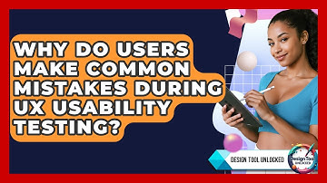 Why Do Users Make Common Mistakes During UX Usability Testing? - Design Tool Unlocked