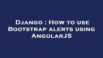 Django : How to use Bootstrap alerts using AngularJS