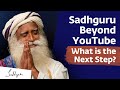 Sadhguru beyond youtube what is the next step