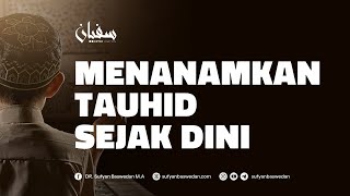 MENANAMKAN TAUHID SEJAK DINI - USTADZ DR. SUFYAN BASWEDAN,MA