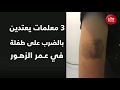 3 معلمات يعتدين بالضرب على طفلة متفوقة والادارة تحجزها في غرفة منفردة 3 معلمات يعتدين بالضرب على طفلة متفوقة والادارة تحجزها في غرفة منفردة