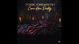 COME HERE DADDY - TOXIC CHEMISTRY (Official Audio)