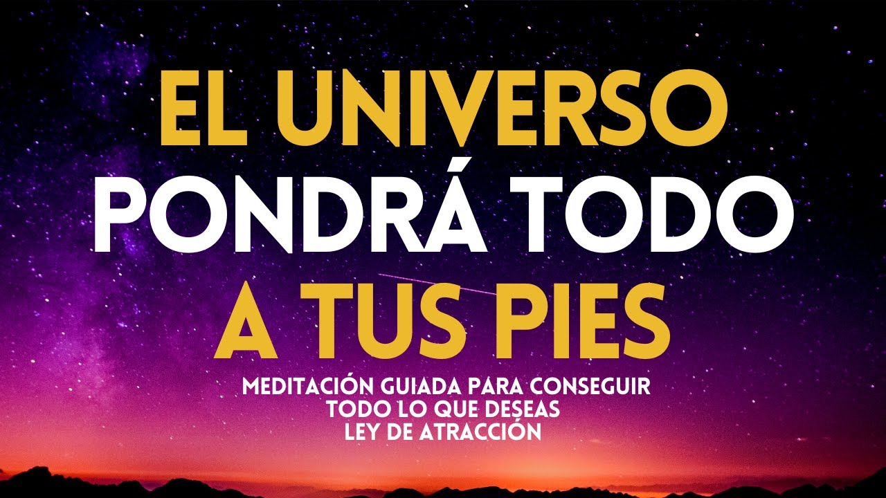 EL UNIVERSO PONDRÁ TODO A TUS PIES Meditación guiada para atraer lo que deseas LEY DE ATRACCIÓN