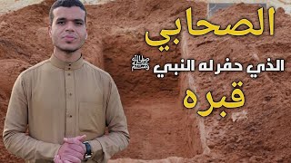 الصحابي الذي حفر له النبي ﷺ قبره