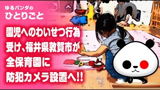 ひとりごと「福井県敦賀市が保育士による問題行動の抑止のため全保育園にカメラを設置へ」