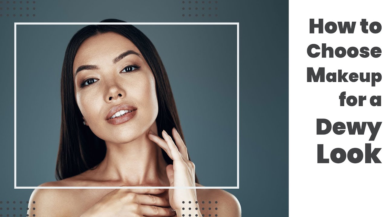How to Choose Makeup Products for a Glowing, Dewy Look Tips and
