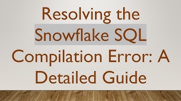 Resolving the Snowflake SQL Compilation Error: A Detailed Guide