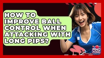 How To Improve Ball Control When Attacking With Long Pips? - Ping Pong Prodigy