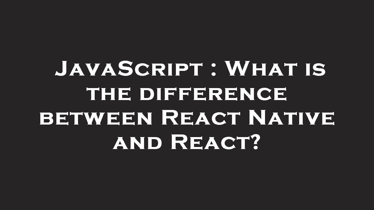 JavaScript : What is the difference between React Native and React ...