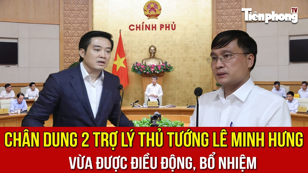 Chân dung 2 trợ lý Thủ tướng Lê Minh Hưng vừa được điều động, bổ nhiệm 