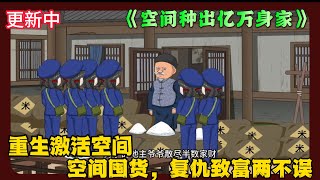 《空间种出亿万身家 》EP1-50 重生激活空间，空间囤货，复仇致富两不误  #解说 #小说 #小说推文 #沙雕动画