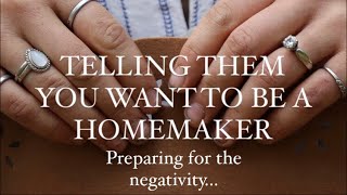 HOW TO TELL THEM YOU WANT TO BE A HOMEMAKER / DEALING WITH NEGATIVITY AS A HOMEMAKER