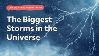 The Biggest Storms in the Universe | I Learned a Thing in the Bathroom Podcast