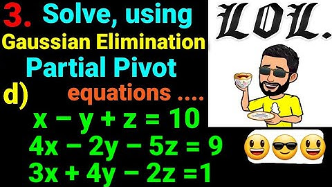 3.d) x–y+z =10, 4x–2y–5z=9, 3x+4y–2z=1 Using Gaussian elimination with partial pivot solve equations