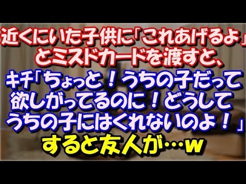 【スカッとする話】 近くにいた子供に「これあげるよ」とミスドカードを渡すと、ｷﾁ「ちょっと！うちの子だって欲しがってるのに！どうしてうちの子にはくれないのよ！気が利かない！」 スカッと修羅場ラバンダ