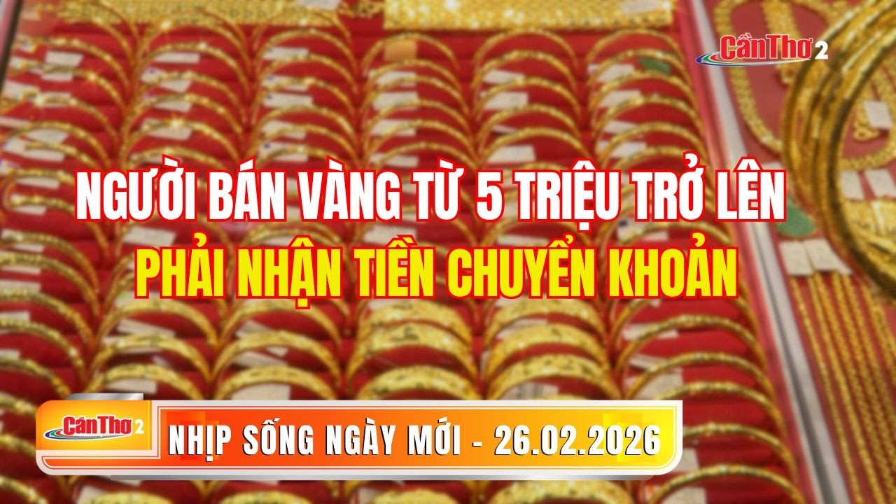 Người bán vàng từ 5 triệu trở lên phải nhận tiền chuyển khoản | Nhịp sống ngày mới 26.02.2026