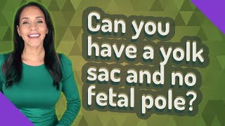 Can you have a yolk sac and no fetal pole?