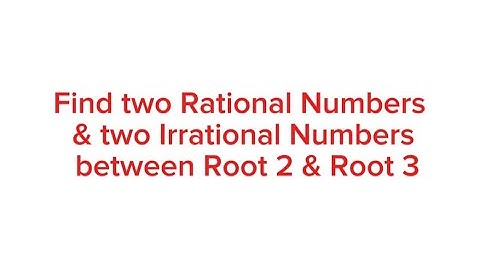 Find two Rational Numbers and two Irrational Numbers between Root 2 and Root 3 I