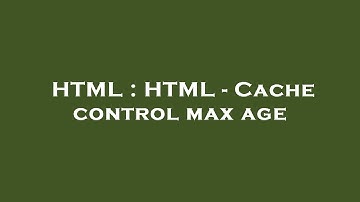 HTML : HTML - Cache control max age